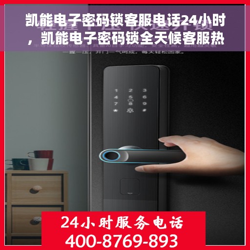 凯能电子密码锁客服电话24小时，凯能电子密码锁全天候客服热线支持，贴心服务随时为您开启