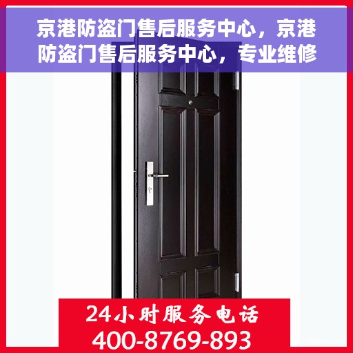 京港防盗门售后服务中心，京港防盗门售后服务中心，专业维修，贴心服务