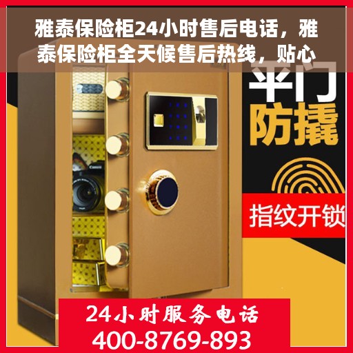 雅泰保险柜24小时售后电话，雅泰保险柜全天候售后热线，贴心服务不打烊