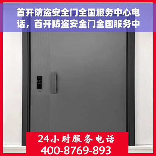 首开防盗安全门全国服务中心电话，首开防盗安全门全国服务中心热线电话