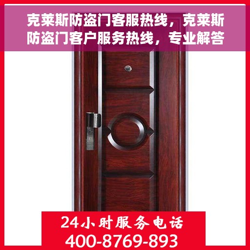 克莱斯防盗门客服热线，克莱斯防盗门客户服务热线，专业解答，贴心保障安全门户