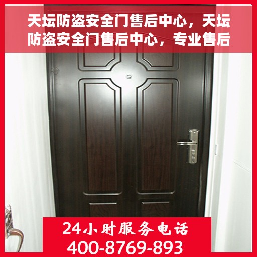 天坛防盗安全门售后中心，天坛防盗安全门售后中心，专业售后，保障您的安全门无忧使用