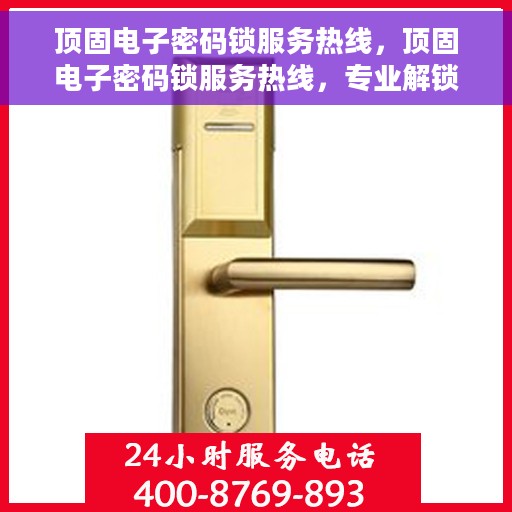 顶固电子密码锁服务热线，顶固电子密码锁服务热线，专业解锁，安全保障！