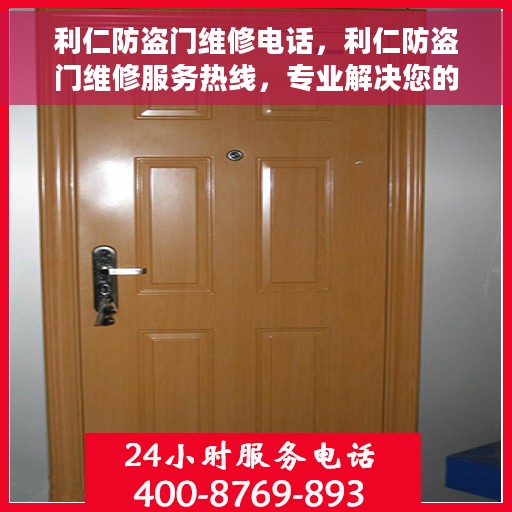 利仁防盗门维修电话，利仁防盗门维修服务热线，专业解决您的门锁问题！