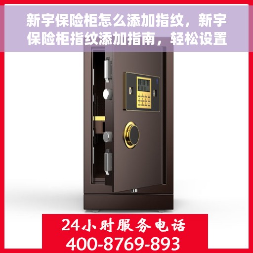 新宇保险柜怎么添加指纹，新宇保险柜指纹添加指南，轻松设置个性化指纹安全锁