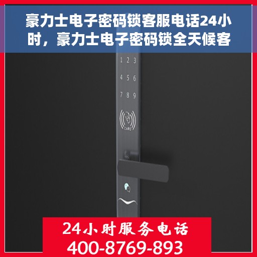 豪力士电子密码锁客服电话24小时，豪力士电子密码锁全天候客服热线支持