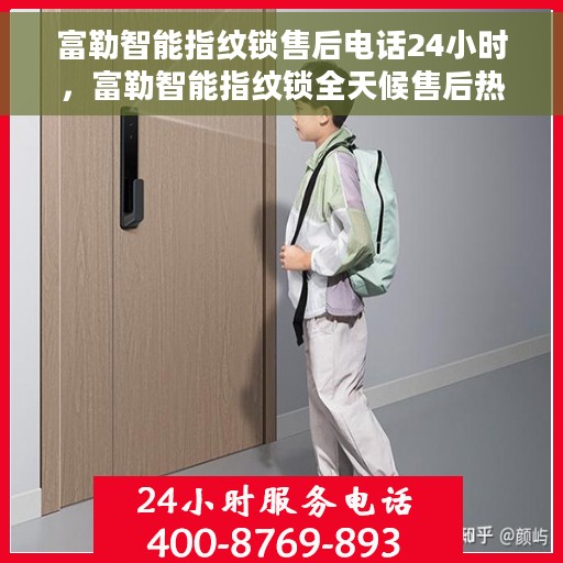 富勒智能指纹锁售后电话24小时，富勒智能指纹锁全天候售后热线，贴心服务不打烊