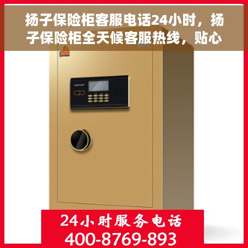 扬子保险柜客服电话24小时，扬子保险柜全天候客服热线，贴心服务不打烊
