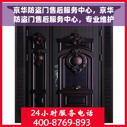 京华防盗门售后服务中心，京华防盗门售后服务中心，专业维护，贴心服务