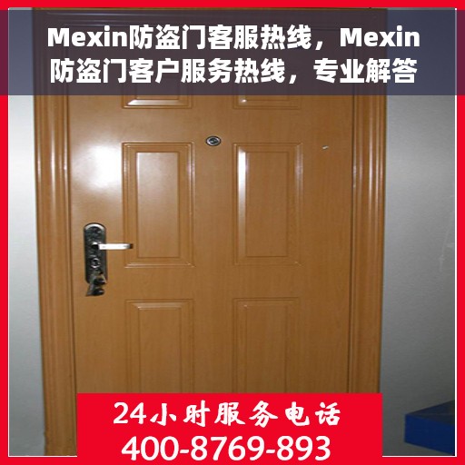 Mexin防盗门客服热线，Mexin防盗门客户服务热线，专业解答，贴心保障安全门户
