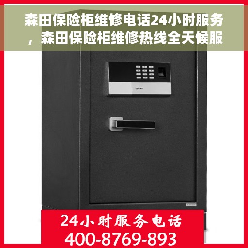 森田保险柜维修电话24小时服务，森田保险柜维修热线全天候服务，专业解决您的安全锁事问题