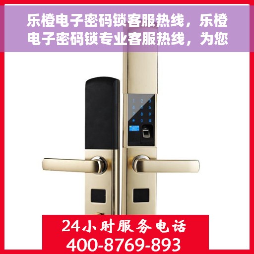乐橙电子密码锁客服热线，乐橙电子密码锁专业客服热线，为您解答疑问，保障安全无忧