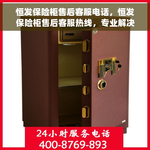 恒发保险柜售后客服电话，恒发保险柜售后客服热线，专业解决您的安全与售后之忧。