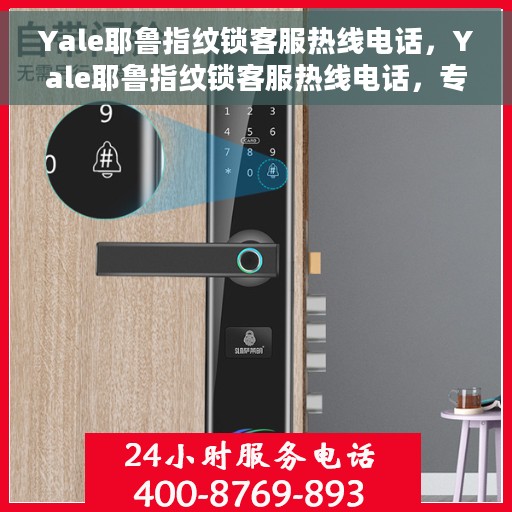Yale耶鲁指纹锁客服热线电话，Yale耶鲁指纹锁客服热线电话，专业解锁服务与支持团队为您解答疑惑