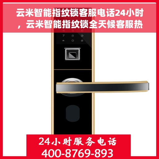 云米智能指纹锁客服电话24小时，云米智能指纹锁全天候客服热线，贴心服务，随时为您开启智能锁新体验。