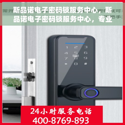 斯品诺电子密码锁服务中心，斯品诺电子密码锁服务中心，专业解锁，安全有保障