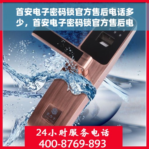 首安电子密码锁官方售后电话多少，首安电子密码锁官方售后电话热线及服务指南