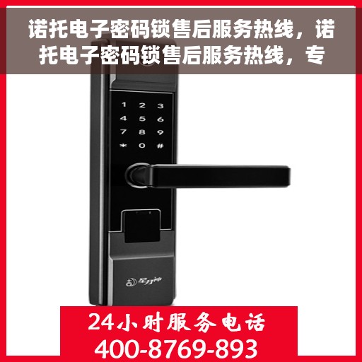 诺托电子密码锁售后服务热线，诺托电子密码锁售后服务热线，专业团队为您提供贴心服务