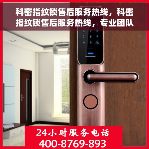 科密指纹锁售后服务热线，科密指纹锁售后服务热线，专业团队，贴心服务，全天候售后支持！