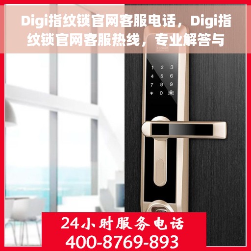 Digi指纹锁官网客服电话，Digi指纹锁官网客服热线，专业解答与售后无忧支持