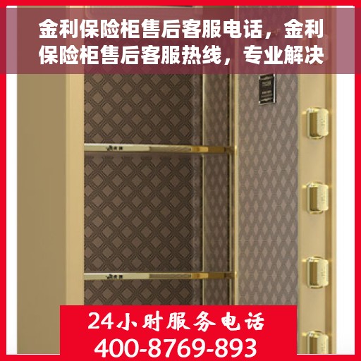 金利保险柜售后客服电话，金利保险柜售后客服热线，专业解决您的安全与信任问题
