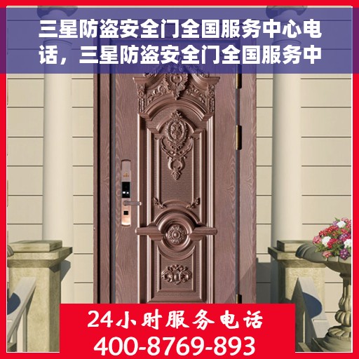三星防盗安全门全国服务中心电话，三星防盗安全门全国服务中心联系电话及售后支持详解