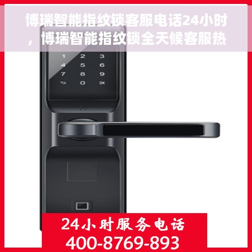 博瑞智能指纹锁客服电话24小时，博瑞智能指纹锁全天候客服热线，贴心服务不打烊