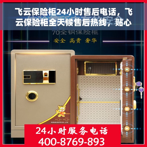 飞云保险柜24小时售后电话，飞云保险柜全天候售后热线，贴心服务不打烊