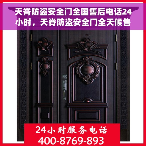 天脊防盗安全门全国售后电话24小时，天脊防盗安全门全天候售后服务热线，全国售后电话统一服务支持！