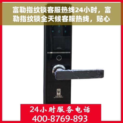 富勒指纹锁客服热线24小时,富勒指纹锁全天候客服热线,贴心守护您的安全 富勒指纹锁客服热线24小时,富勒指纹锁全天候客服热线,贴心守护您的安全