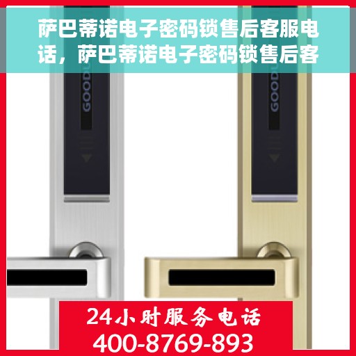 萨巴蒂诺电子密码锁售后客服电话，萨巴蒂诺电子密码锁售后客服专线，专业解答与售后无忧