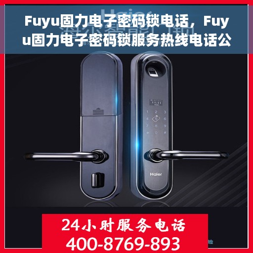 Fuyu固力电子密码锁电话，Fuyu固力电子密码锁服务热线电话公布