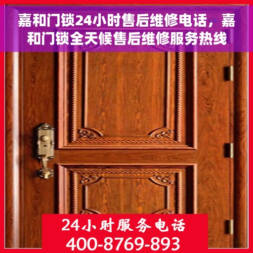 嘉和门锁24小时售后维修电话，嘉和门锁全天候售后维修服务热线，贴心关怀您的安全锁事