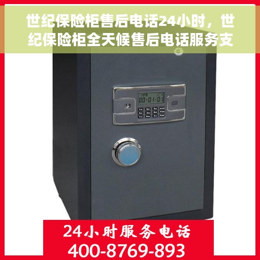 世纪保险柜售后电话24小时，世纪保险柜全天候售后电话服务支持