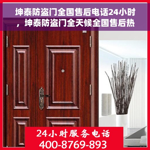坤泰防盗门全国售后电话24小时，坤泰防盗门全天候全国售后热线，贴心服务随时在线