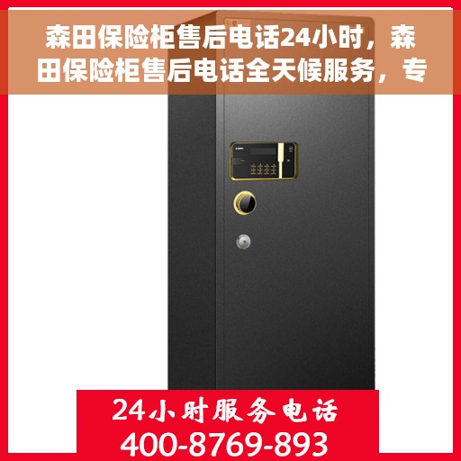 森田保险柜售后电话24小时，森田保险柜售后电话全天候服务，专业保障您的安全需求