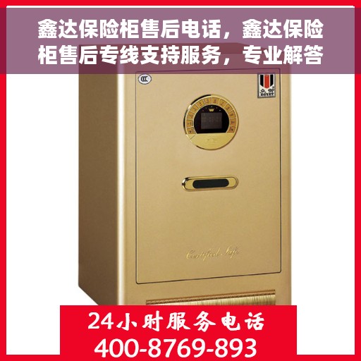 鑫达保险柜售后电话，鑫达保险柜售后专线支持服务，专业解答您的疑虑