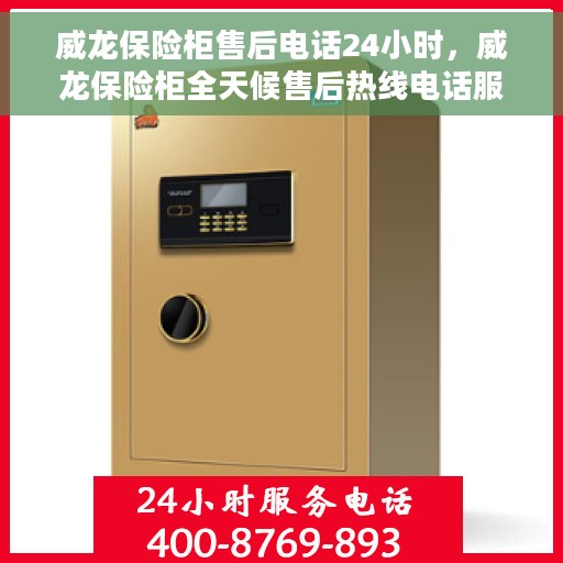 威龙保险柜售后电话24小时，威龙保险柜全天候售后热线电话服务保障