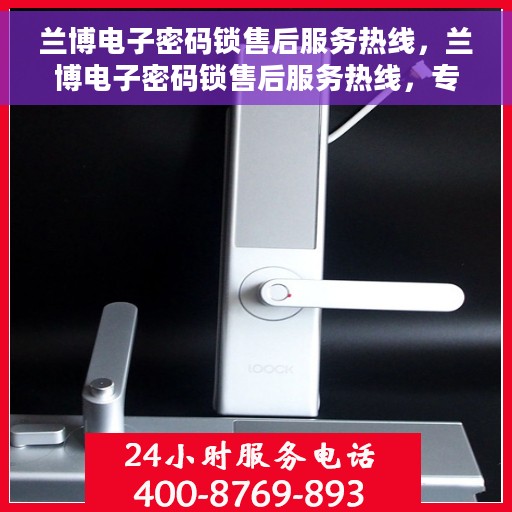 兰博电子密码锁售后服务热线，兰博电子密码锁售后服务热线，专业团队，贴心服务，全天候售后支持！