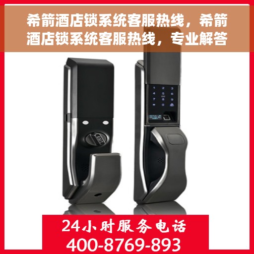 希箭酒店锁系统客服热线，希箭酒店锁系统客服热线，专业解答，贴心服务