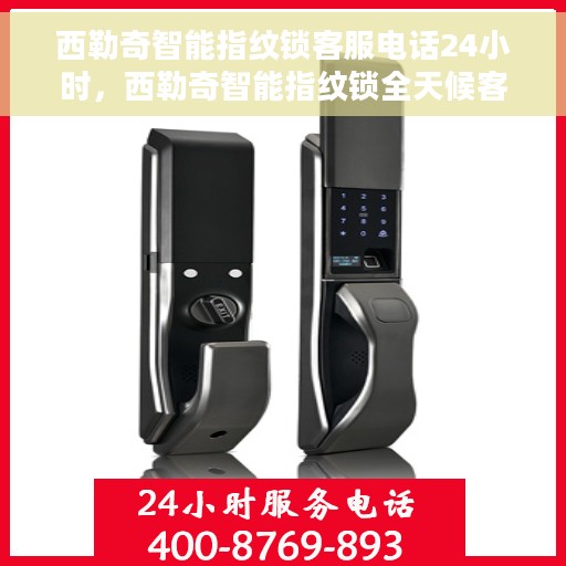 西勒奇智能指纹锁客服电话24小时，西勒奇智能指纹锁全天候客服热线，专业服务的贴心保障