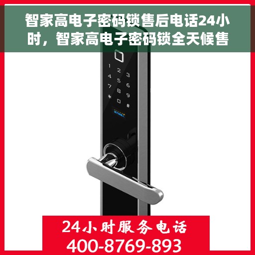 智家高电子密码锁售后电话24小时，智家高电子密码锁全天候售后热线，贴心服务随叫随应