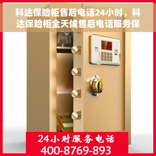 科达保险柜售后电话24小时，科达保险柜全天候售后电话服务保障