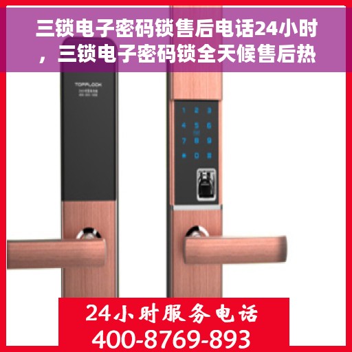 三锁电子密码锁售后电话24小时，三锁电子密码锁全天候售后热线，24小时无忧服务