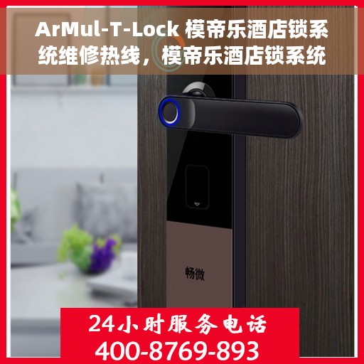 ArMul-T-Lock 模帝乐酒店锁系统维修热线，模帝乐酒店锁系统ArMul-T-Lock维修服务热线指南