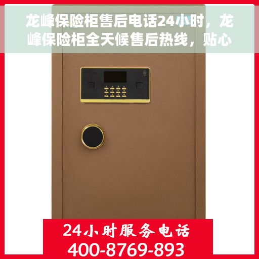 龙峰保险柜售后电话24小时，龙峰保险柜全天候售后热线，贴心服务不打烊