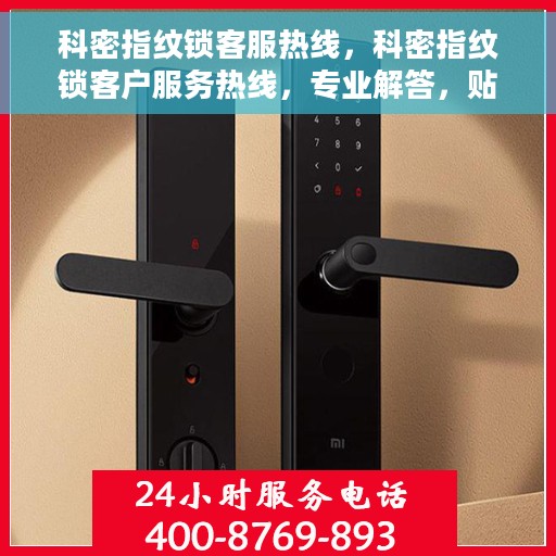 科密指纹锁客服热线，科密指纹锁客户服务热线，专业解答，贴心护航您的安全锁事