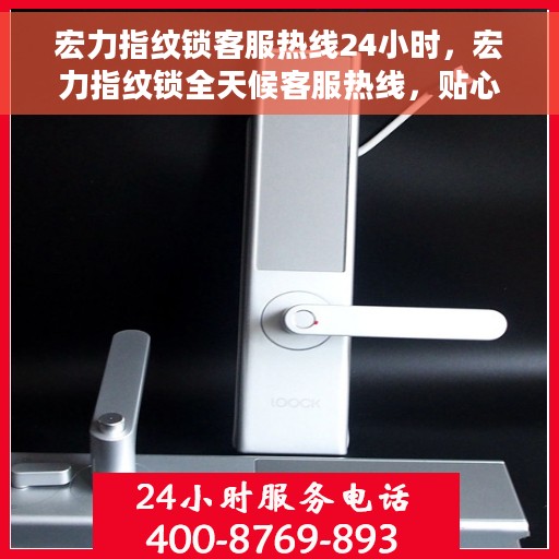 宏力指纹锁客服热线24小时，宏力指纹锁全天候客服热线，贴心守护您的安全