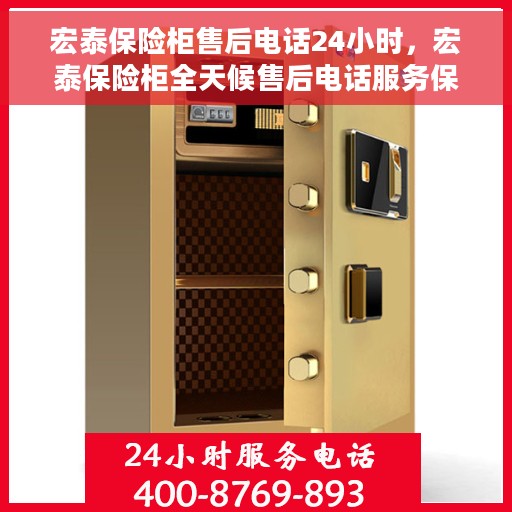 宏泰保险柜售后电话24小时，宏泰保险柜全天候售后电话服务保障