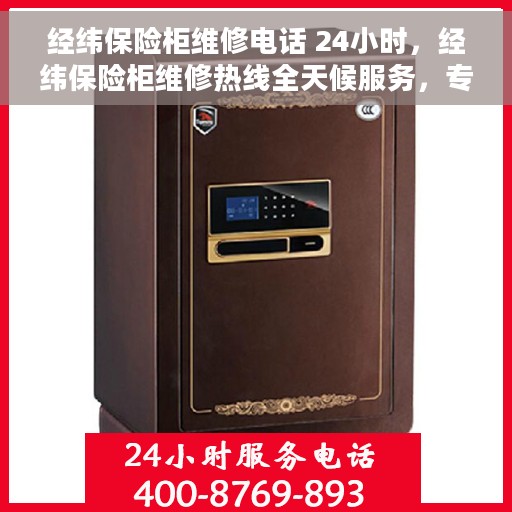经纬保险柜维修电话 24小时，经纬保险柜维修热线全天候服务，专业快速响应！